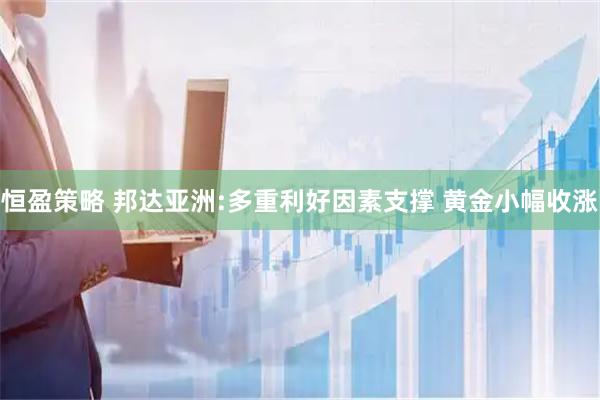 恒盈策略 邦达亚洲:多重利好因素支撑 黄金小幅收涨
