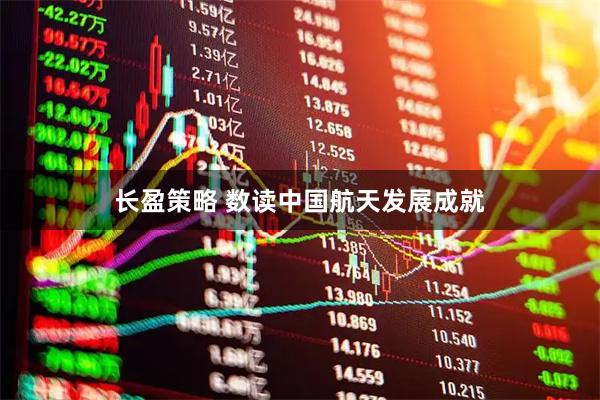 长盈策略 数读中国航天发展成就