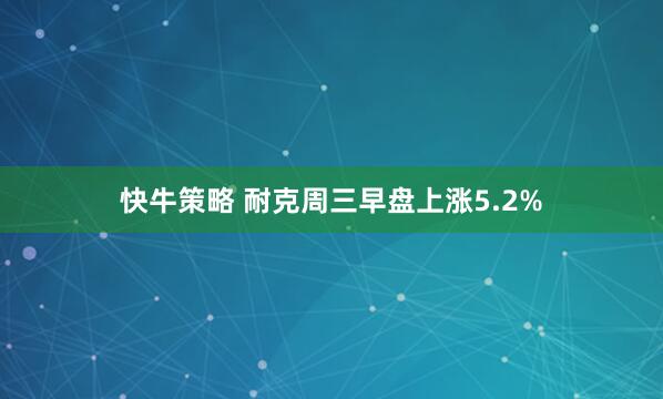 快牛策略 耐克周三早盘上涨5.2%