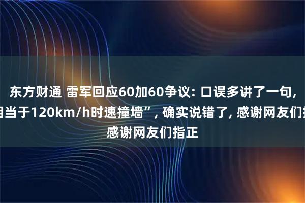 东方财通 雷军回应60加60争议: 口误多讲了一句, “相当于120km/h时速撞墙”, 确实说错了, 感谢网友们指正