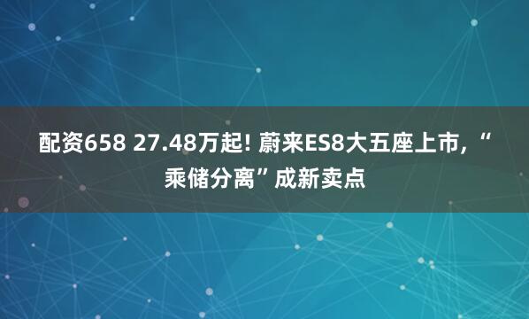 配资658 27.48万起! 蔚来ES8大五座上市, “乘储分离”成新卖点